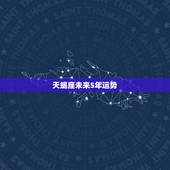 天蝎座未来5年运势，天蝎座未来三年运势