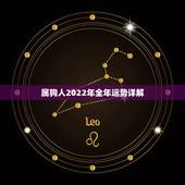 属狗人2022年全年运势详解，属龙人2022年运势运程每月运程