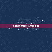 74年的虎做什么生意更好，最有前景的10个农村创业点子