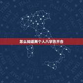 怎么知道两个人八字合不合，请问.两个人八字合不合这个怎么看？可以举例