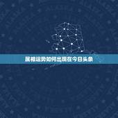 属相运势如何出现在今日头条，今日头条星座为什么显示的都是生肖