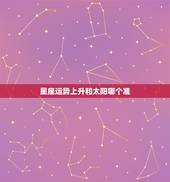 星座运势上升和太阳哪个准，星座中是上升最准还是太阳或月亮？