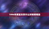 1996年属鼠女孩什么时候婚姻动，95年属猪的和96年属鼠的般配吗？在