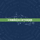 81年属鸡女2021年下半年运势，81年属鸡2021年运势