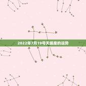 2022年7月19号天蝎座的运势，属鼠2022天蝎座全年运势