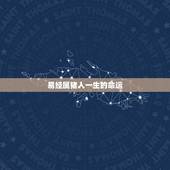 易经属猪人一生的命运，男人早期一年7月23属猪人运气1917年运势