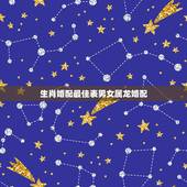 生肖婚配最佳表男女属龙婚配，配的属相，男属龙的属相婚配表，属龙男和什么