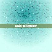 88年与92年属相相配，1988年属龙的男生与1992年属猴的女生配吗