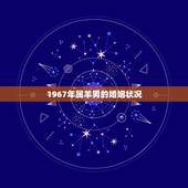 1967年属羊男的婚姻状况，1967年属羊女人的情感
