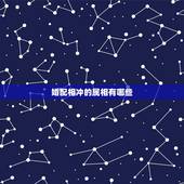 婚配相冲的属相有哪些，哪些属相婚配不适合？