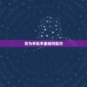 华为手机手表如何配对，华为手表怎么和手机连接？
