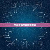 生肖爱情生肖龙婚配表，属龙的和什么属相最配 属龙人的婚配表？