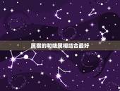 属猴的和啥属相结合最好，属猴女的和什么属相最配最合适呢