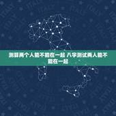 测算两个人能不能在一起 八字测试两人能不能在一起
