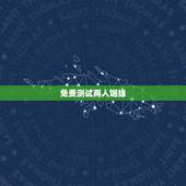 免费测试两人姻缘，八字合婚-免费算命生辰八字婚姻-八字姻缘测试-指迷算