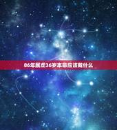 86年属虎36岁本命应该戴什么，1986年属虎本命年佩戴什么好