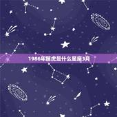1986年属虎是什么星座3月，属虎人，1986年农历3月14日生是什么