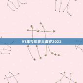 91年今年多大虚岁2022，91年属羊的属相婚配表