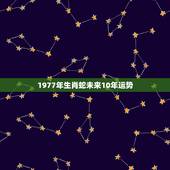 1977年生肖蛇未来10年运势，1977年属相是什么生肖