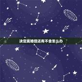 决定离婚但还有不舍怎么办，我想离婚可是又不舍，但是又感觉过不下去，很纠