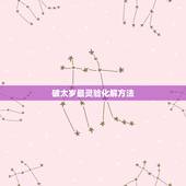 破太岁最灵验化解方法 2022犯太岁佩戴什么可以化解