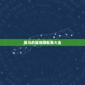属马的属相婚配表大全，属马的属相婚配表 揭秘和什么属相最配