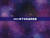 2021年下半年运势周易，天蝎座2021年下半年运势？