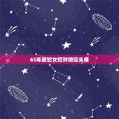 65年属蛇女招财微信头像，属蛇的招财微信名字