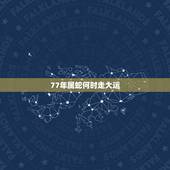77年属蛇何时走大运，77年属蛇行大运是哪一年