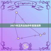 2021年正月出生的牛宝宝运势，狗年出生的人2021年运程每月运势