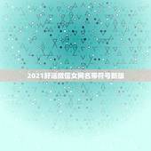 2021好运微信女网名带符号新版，微信昵称2021最新的女