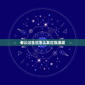老公过生日怎么发红包浪漫，老公生日红包雨怎么发？