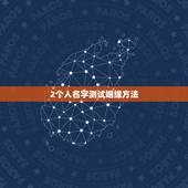 2个人名字测试姻缘方法，怎么测试姓名缘分？