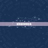 最新属相婚配表，和什么属相最配 属虎的属相婚配表