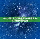 1962年属虎人2022年运势 1962年属虎人2022年全年运势好吗