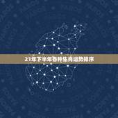 21年下半年各种生肖运势排序，十二生肖是怎么排列的