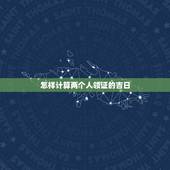 怎样计算两个人领证的吉日，领证吉日计算