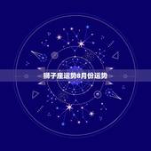 狮子座运势8月份运势，狮子座的女生今年运势如何？