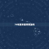 79年属羊能带黄金吗，1979年属羊人45岁大难