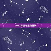 2022年流年运势分析，2022年紫微流年运程