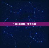 1975每属兔一生有二婚，75年属兔有几次婚姻