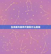 生肖属牛属鸡不能配什么属相，属鸡的和什么属相最配 和什么属相不配