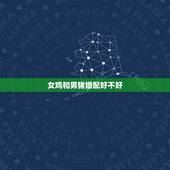 女鸡和男猪婚配好不好，属鸡男和属猪女婚配好吗