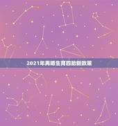 2021年再婚生育四胎新政策，2021年二婚重组家庭生育政策？