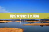 属蛇女忌配什么属相，生肖蛇女配什么生肖男