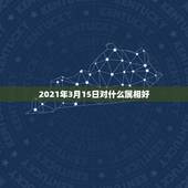 2021年3月15日对什么属相好，72年农历3月15日出生五行属相表