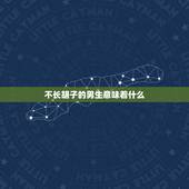 不长胡子的男生意味着什么，男人不长胡子到底是怎么回事？是有什么病吗？