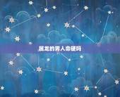 属龙的男人命硬吗，属龙在北方生活更好吗