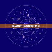 属马的和什么属相最不合适，属马的和什么属相相冲