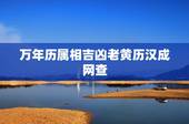 万年历属相吉凶老黄历汉成网查，万年历阴历吉凶查询